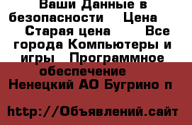 Ваши Данные в безопасности  › Цена ­ 1 › Старая цена ­ 1 - Все города Компьютеры и игры » Программное обеспечение   . Ненецкий АО,Бугрино п.